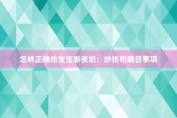 怎样正确给宝宝断夜奶：妙技和瞩目事项