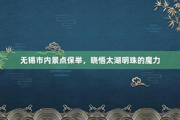 无锡市内景点保举，晓悟太湖明珠的魔力