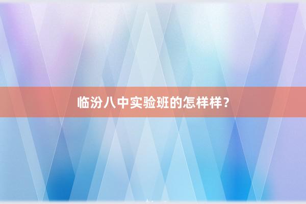 临汾八中实验班的怎样样？