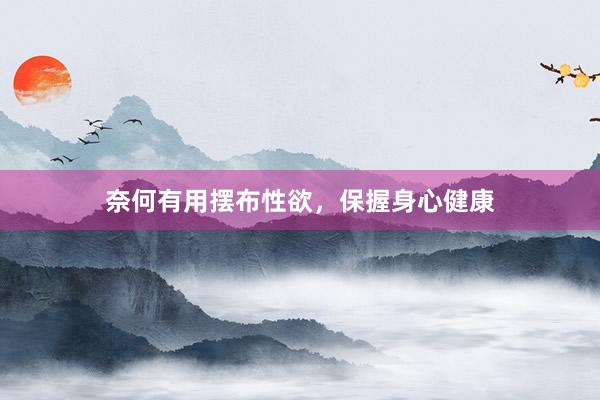 奈何有用摆布性欲，保握身心健康