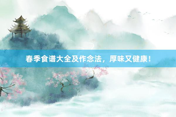 春季食谱大全及作念法，厚味又健康！