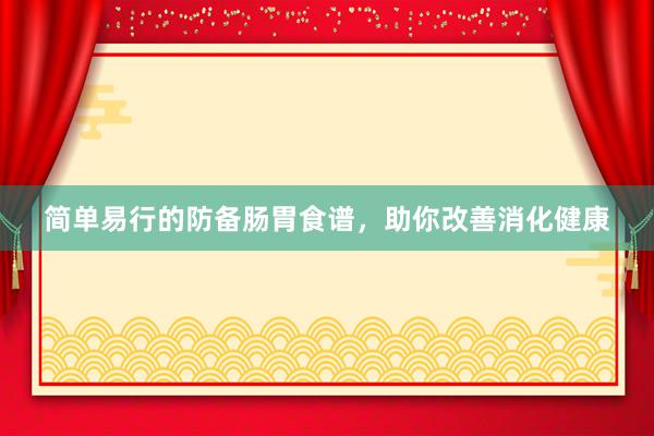 简单易行的防备肠胃食谱，助你改善消化健康