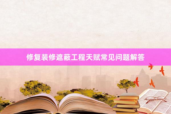 修复装修遮蔽工程天赋常见问题解答