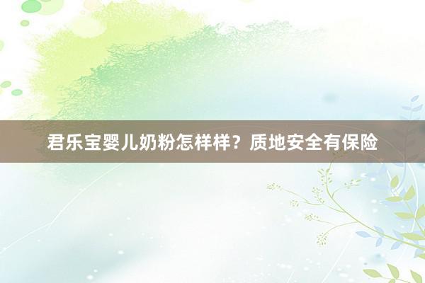 君乐宝婴儿奶粉怎样样？质地安全有保险