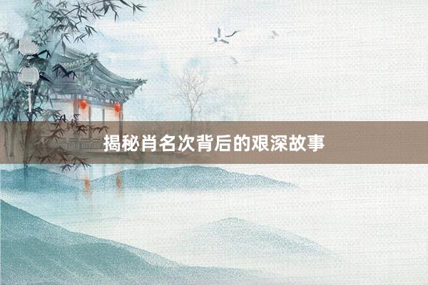 揭秘肖名次背后的艰深故事
