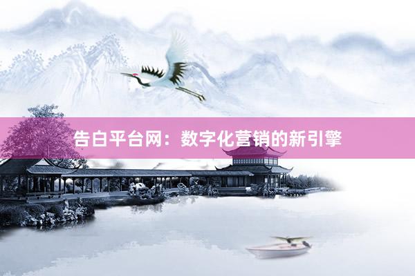 告白平台网：数字化营销的新引擎