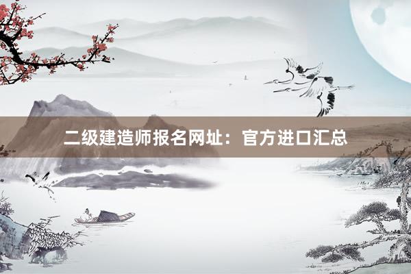 二级建造师报名网址：官方进口汇总