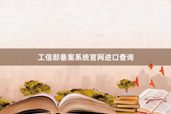 工信部备案系统官网进口查询