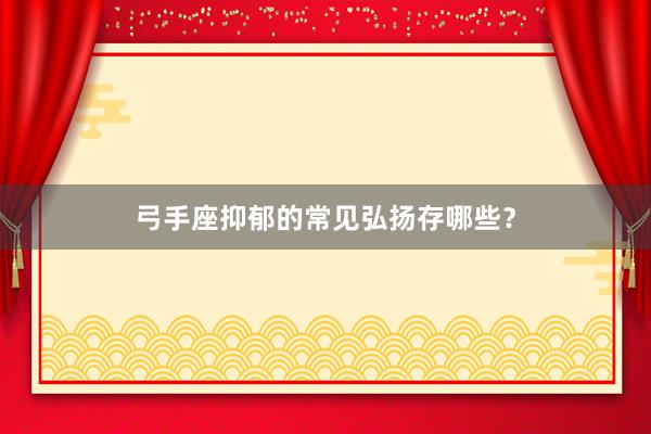 弓手座抑郁的常见弘扬存哪些？