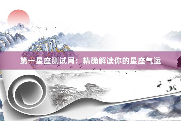 第一星座测试网：精确解读你的星座气运