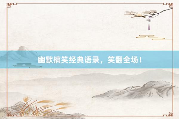 幽默搞笑经典语录，笑翻全场！