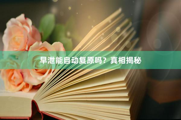 早泄能自动复原吗？真相揭秘