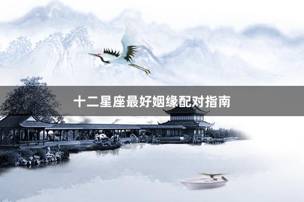 十二星座最好姻缘配对指南