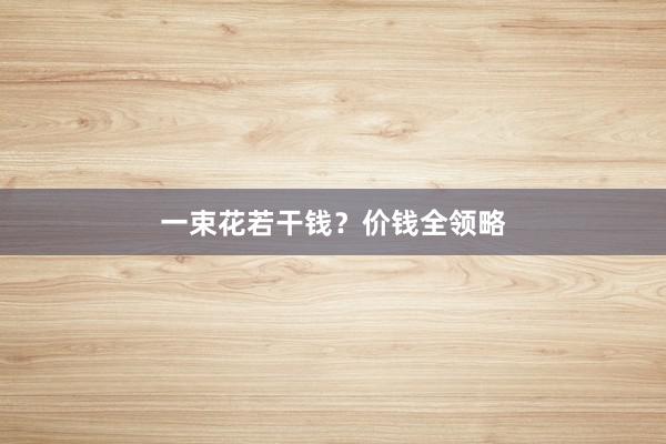 一束花若干钱？价钱全领略