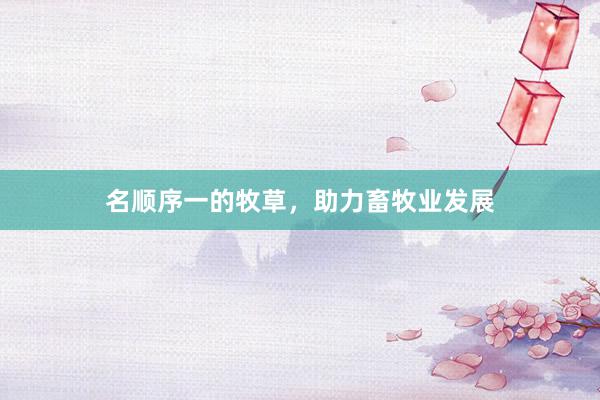 名顺序一的牧草，助力畜牧业发展